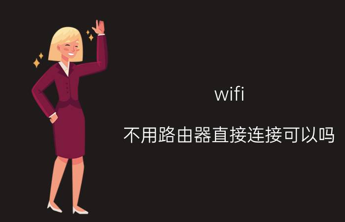 wifi 不用路由器直接连接可以吗 没有宽带就直接用路由器可以上网吗？